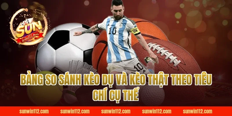 Bảng So Sánh Kèo Dụ Và Kèo Thật Theo Tiêu Chí Cụ Thể