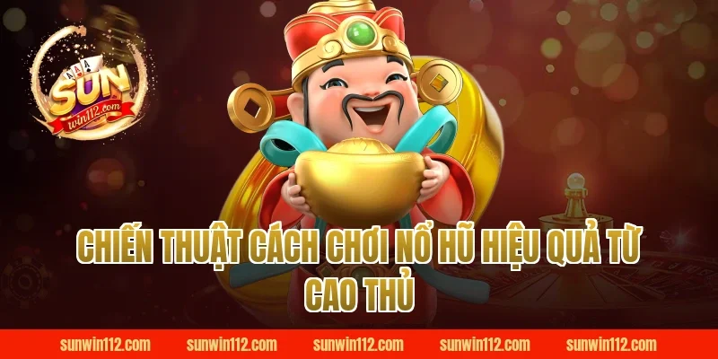 Chiến thuật cách chơi nổ hũ hiệu quả từ cao thủ