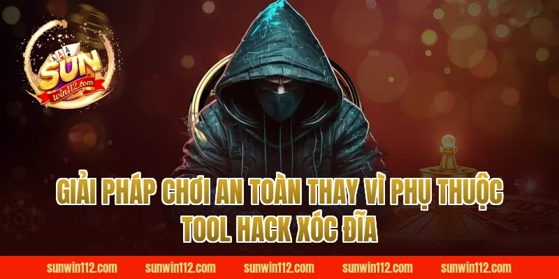 Giải pháp chơi an toàn thay vì phụ thuộc tool hack xóc đĩa