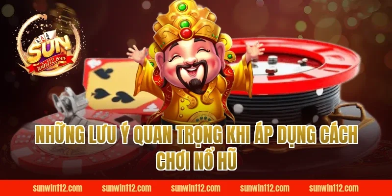 Những lưu ý quan trọng khi áp dụng cách chơi nổ hũ